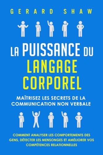 La puissance du langage corporel: Maîtrisez les secrets de la communication non verbale. Comment analyser les comportements des gens, détecter les mensonges et améliorer vos compétences relationnelles