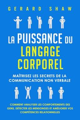 La puissance du langage corporel: Maîtrisez les secrets de la communication non verbale. Comment analyser les comportements des gens, détecter les mensonges et améliorer vos compétences relationnelles