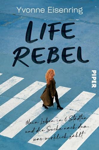 Life Rebel: Mein Leben in 6 Städten und die Suche nach dem, was wirklich zählt