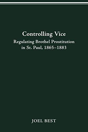 CONTROLLING VICE: REGULATING BROTHEL PROSTITUTION IN ST. PAUL, 1865–1883 (HISTORY CRIME & CRIMINAL JUS)