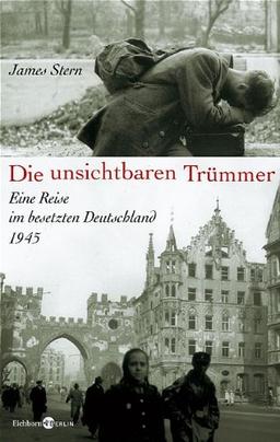 Die unsichtbaren Trümmer: Eine Reise im besetzten Deutschland 1945