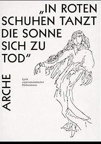 In roten Schuhen tanzt die Sonne sich zu Tod: Lyrik expressionistischer Dichterinnen (Arche-Editionen des Expressionismus)