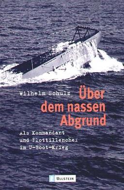 Über dem nassen Abgrund. Als Kommandant und Flottillenchef im U-Boot-Krieg.