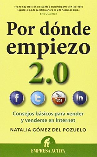 Por Donde Empiezo 2.0: Consejos Basicos Para Vender y Venderse en el Internet = Where Do I Start 2.0: Consejos básicos para tener una adecuada presencia en la red (Gestión del conocimiento)