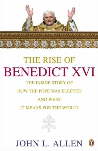 The Rise of Benedict XVI: The Inside story of How the Pope Was Elected and What it Means for the World