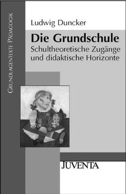 Die Grundschule: Schultheoretische Zugänge und didaktische Horizonte (Grundlagentexte Pädagogik)