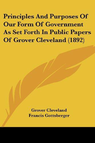 Principles And Purposes Of Our Form Of Government As Set Forth In Public Papers Of Grover Cleveland (1892)