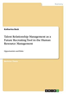 Talent Relationship Management as a Future Recruiting Tool in the Human Resource Management: Opportunities and Risks