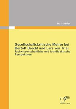 Gesellschaftskritische Motive bei Bertolt Brecht und Lars von Trier: Fachwissenschaftliche und fachdidaktische Perspektiven