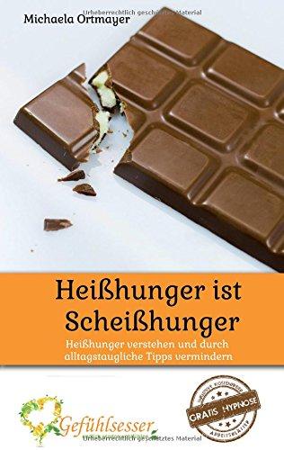 Heißhunger ist Scheißhunger: Heißhunger verstehen und durch alltagstaugliche Tipps vermindern