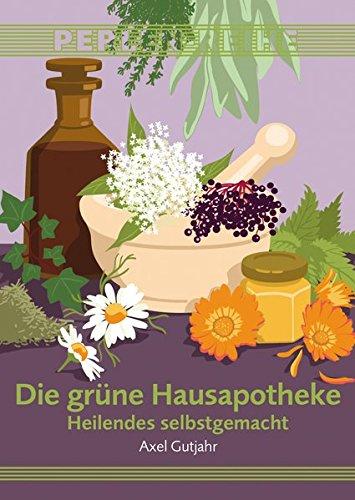 Die grüne Hausapotheke: Heilendes selbstgemacht