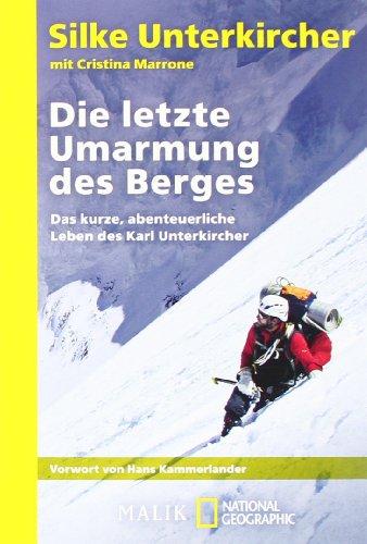 Die letzte Umarmung des Berges: Das kurze, abenteuerliche Leben des Karl Unterkircher