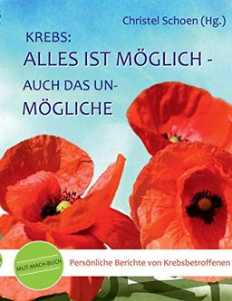 Krebs: Alles ist möglich - auch das Unmögliche: Mut-mach-Buch: Persönliche Berichte von Krebsbetroffenen