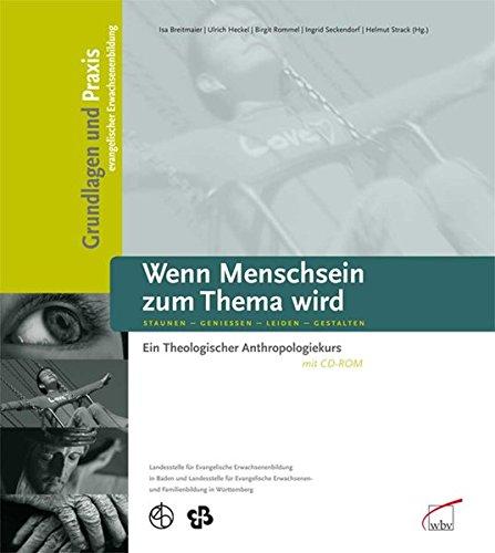 Wenn Menschsein zum Thema wird Staunen - Genießen - Leiden - Gestalten: Ein Theologischer Anthropologiekurs