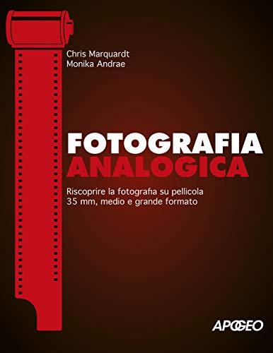 Fotografia analogica. Riscoprire la fotografia su pellicola 35mm, medio e grande formato