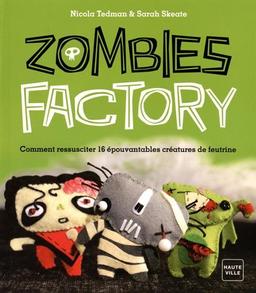 Zombie factory : comment ressusciter 16 épouvantables créatures de feutrine