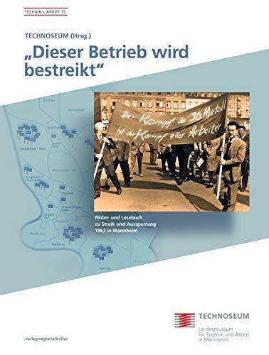 "Dieser Betrieb wird bestreikt": Bilder- und Lesebuch zu Streik und Aussperrung 1963 in Mannheim (Technik und Arbeit / Schriften des Landesmuseums für Technik und Arbeit in Mannheim)