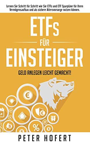 ETFs für Einsteiger – Geld anlegen leicht gemacht: Lernen Sie Schritt für Schritt wie Sie ETFs und ETF Sparpläne für Ihren Vermögensaufbau und als sichere Altersvorsorge nutzen können