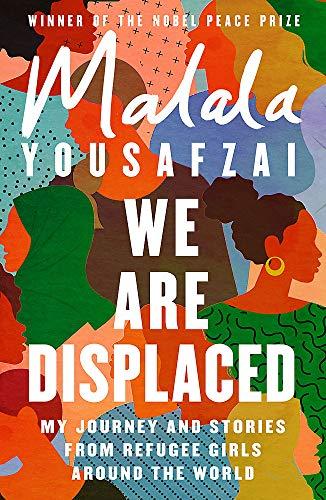 We Are Displaced: My Journey and Stories from Refugee Girls Around the World - From Nobel Peace Prize Winner Malala Yousafzai