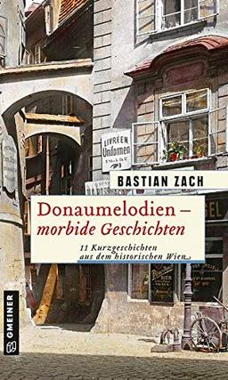 Donaumelodien - Morbide Geschichten: 11 Kurzgeschichten aus dem historischen Wien (Historische Romane im GMEINER-Verlag)