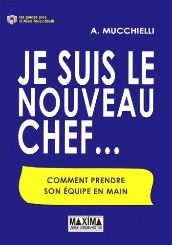 Je suis le nouveau chef... : comment prendre son équipe en main