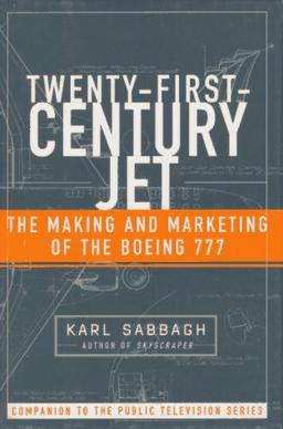 TWENTY FIRST CENTURY JET: MAKING AND MARKETING THE BOEING 777: the Making and Marketing of the Boeing 777