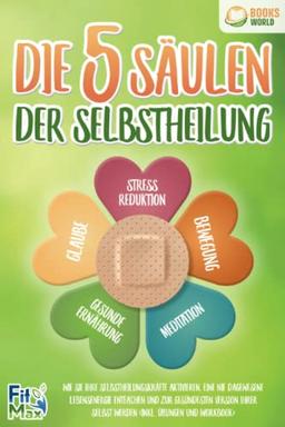 Die 5 Säulen der Selbstheilung: Wie Sie Ihre Selbstheilungskräfte aktivieren, eine nie dagewesene Lebensenergie entfachen und zur gesündesten Version Ihrer selbst werden (inkl. Übungen und Workbook)