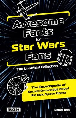 Awesome Facts for Star Wars Fans – The Unofficial Collection: The Encyclopedia of Secret Knowledge about the Epic Space Opera