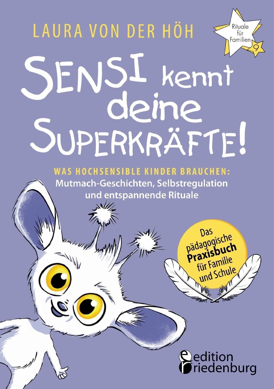 Sensi kennt deine Superkräfte! Was hochsensible Kinder brauchen: Mutmach-Geschichten, Selbstregulation und entspannende Rituale: Band 9 der Reihe ... Praxisbuch für Familie und Schule