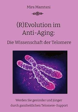 (R)Evolution im Anti-Aging: Die Wissenschaft der Telomere: Werden Sie gesünder und jünger durch ganzheitlichen Telomere-Support