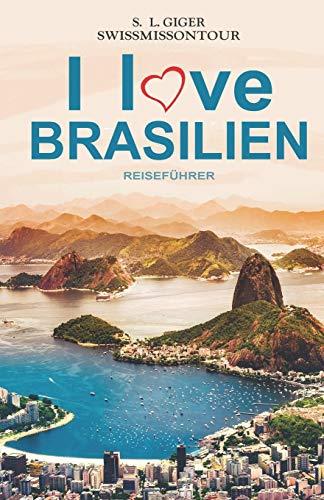 I love Brasilien Reiseführer: Brasilianisch für Backpacker, Reiseführer Brasilien, Reiseberichte für Rio de Janeiro, Iguazu, Sao Paulo und weitere Highlights (Swissmissontour Reiseführer)