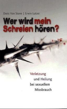 Wer wird mein Schreien hören?: Verletzung und Heilung bei sexuellem Missbrauch