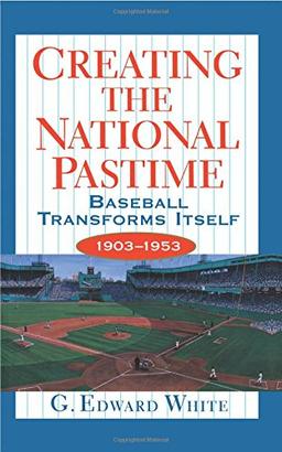 Creating the National Pastime: Baseball Transforms Itself, 1903-1953