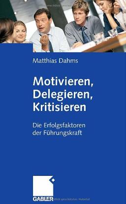 Motivieren, Delegieren, Kritisieren: Die Erfolgsfaktoren der Führungskraft