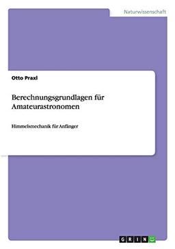 Berechnungsgrundlagen für Amateurastronomen: Himmelsmechanik für Anfänger