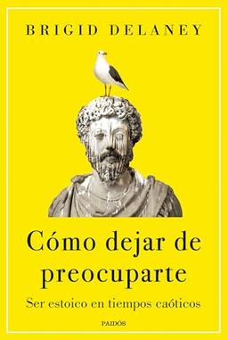 Cómo dejar de preocuparte: Ser estoico en tiempos caóticos (Contextos)