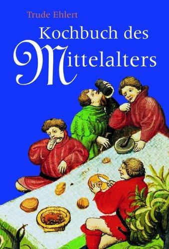 Das Kochbuch des Mittelalters: Rezepte aus alter Zeit, eingeleitet, erläutert und ausprobiert