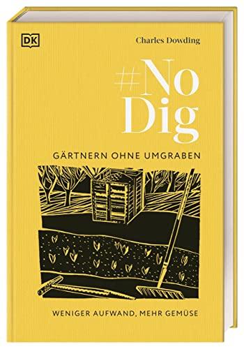 No Dig - Gärtnern ohne Umgraben: Weniger Aufwand, mehr Gemüse. Das umfassende praktische Wissen über bodenschonendes Gärtnern