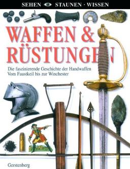 Waffen & Rüstungen: Die faszinierende Geschichte der Handwaffen. Vom Faustkeil bis zur Winchester