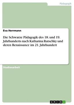 Die Schwarze Pädagogik des 18. und 19. Jahrhunderts nach Katharina Rutschky und deren Renaissance im 21. Jahrhundert