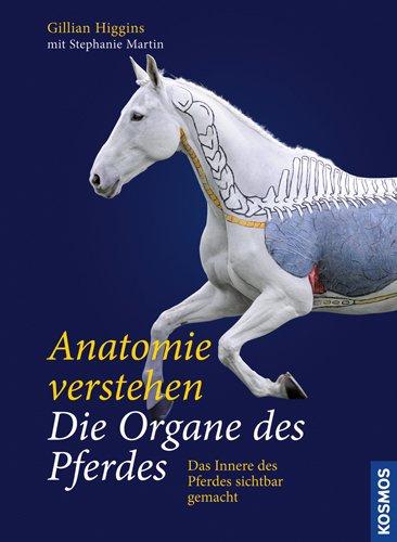 Anatomie verstehen - Die Organe des Pferdes: Das Innere des Pferdes sichtbar gemacht