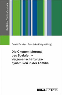 Die Ökonomisierung des Sozialen – Vergesellschaftungsdynamiken in der Familie (Qualitative Familienforschung)