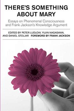 There's Something About Mary (MIT Press): Essays on Phenomenal Consciousness and Frank Jackson's Knowledge Argument