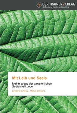 Mit Leib und Seele: Meine Wege der ganzheitlichen Seelenheilkunde