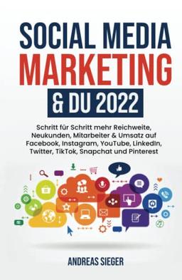 Social Media Marketing & DU 2022: Schritt für Schritt mehr Reichweite, Neukunden, Mitarbeiter & Umsatz auf Facebook, Instagram, YouTube, LinkedIn, Twitter, TikTok, Snapchat und Pinterest