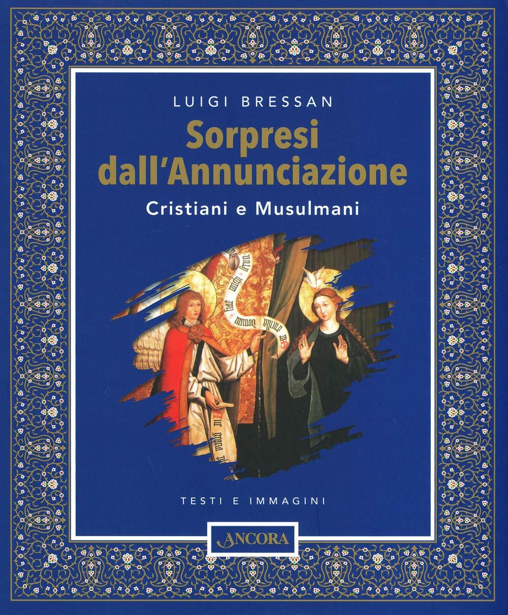 Sorpresi dall'Annunciazione. Cristiani e Musulmani. Testi e immagini. Ediz. illustrata (Tra arte e teologia)