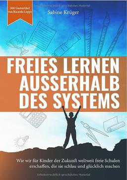 Freies Lernen außerhalb des Systems: Wie wir für Kinder der Zukunft weltweit freie Schulen erschaffen, die sie schlau und glücklich machen