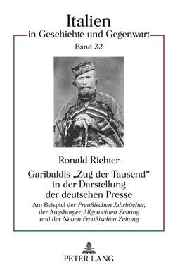 Garibaldis «Zug der Tausend» in der Darstellung der deutschen Presse: Am Beispiel der "Preußischen Jahrbücher</I>, der Augsburger "Allgemeinen ... (Italien in Geschichte und Gegenwart)