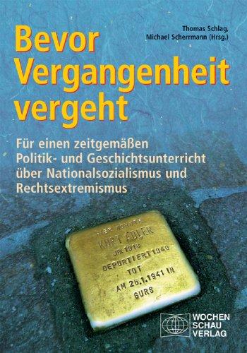 Bevor Vergangenheit vergeht: Nationalsozialismus und Rechtsextremismus in einem zeitgemäßen Politik- und Geschichtsunterricht