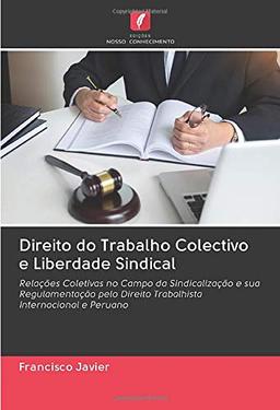 Direito do Trabalho Colectivo e Liberdade Sindical: Relações Coletivas no Campo da Sindicalização e sua Regulamentação pelo Direito Trabalhista Internacional e Peruano